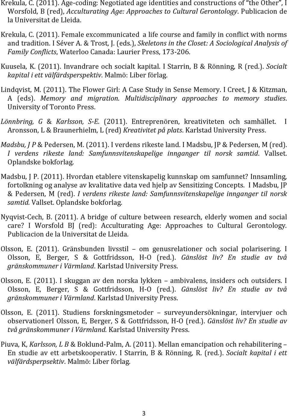 ), Skeletons in the Closet: A Sociological Analysis of Family Conflicts, Waterloo Canada: Laurier Press, 173-206. Kuusela, K. (2011). Invandrare och socialt kapital. I Starrin, B & Rönning, R (red.). Socialt kapital i ett välfärdsperspektiv.