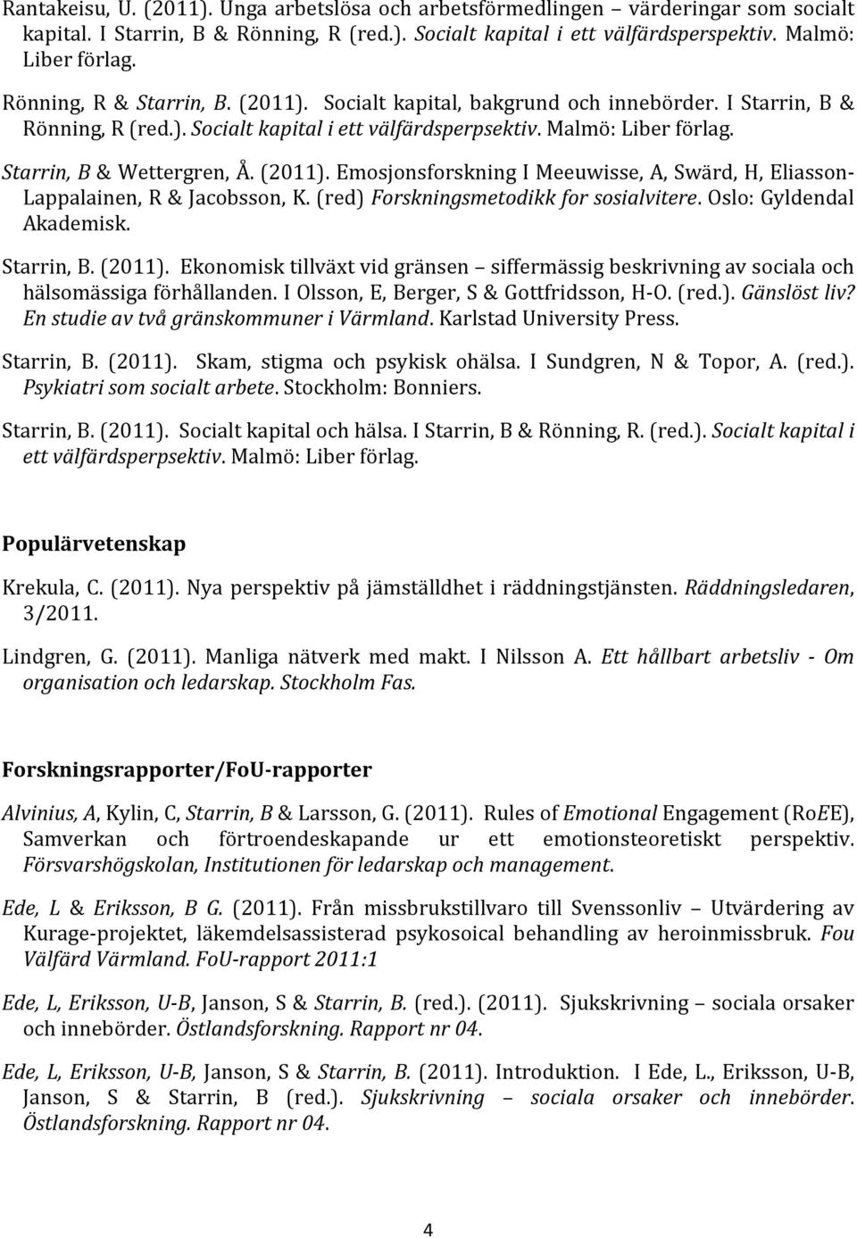 (2011). Emosjonsforskning I Meeuwisse, A, Swärd, H, Eliasson- Lappalainen, R & Jacobsson, K. (red) Forskningsmetodikk for sosialvitere. Oslo: Gyldendal Akademisk. Starrin, B. (2011).