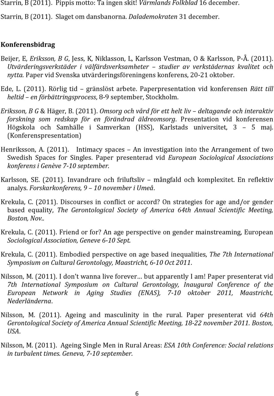 Paper vid Svenska utvärderingsföreningens konferens, 20-21 oktober. Ede, L. (2011). Rörlig tid gränslöst arbete.