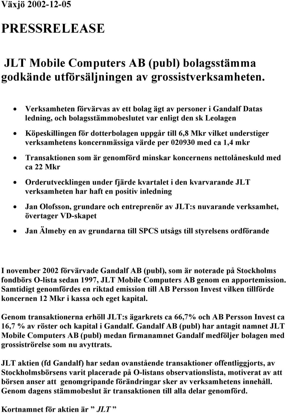 understiger verksamhetens koncernmässiga värde per 020930 med ca 1,4 mkr Transaktionen som är genomförd minskar koncernens nettolåneskuld med ca 22 Mkr Orderutvecklingen under fjärde kvartalet i den