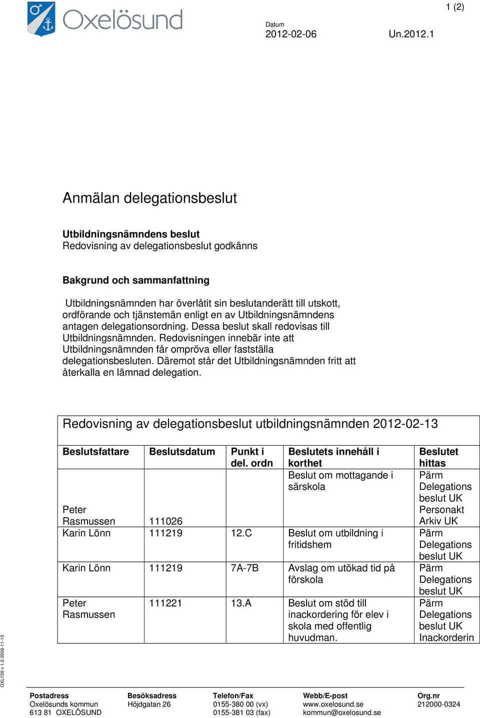 1 Anmälan delegationsbeslut Utbildningsnämndens beslut Redovisning av delegationsbeslut godkänns Bakgrund och sammanfattning Utbildningsnämnden har överlåtit sin beslutanderätt till utskott,