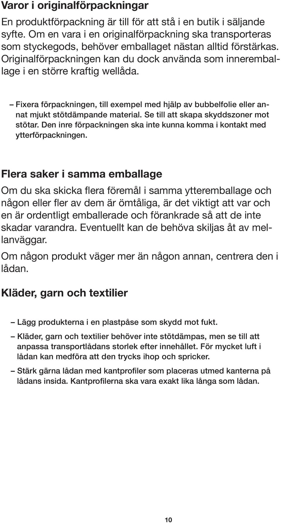 Originalförpackningen kan du dock använda som inneremballage i en större kraftig wellåda. Fixera förpackningen, till exempel med hjälp av bubbelfolie eller annat mjukt stötdämpande material.