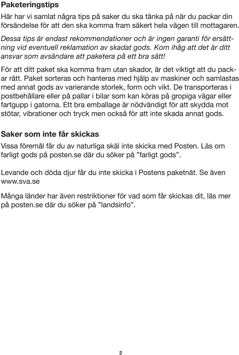 För att ditt paket ska komma fram utan skador, är det viktigt att du packar rätt. Paket sorteras och hanteras med hjälp av maskiner och samlastas med annat gods av varierande storlek, form och vikt.