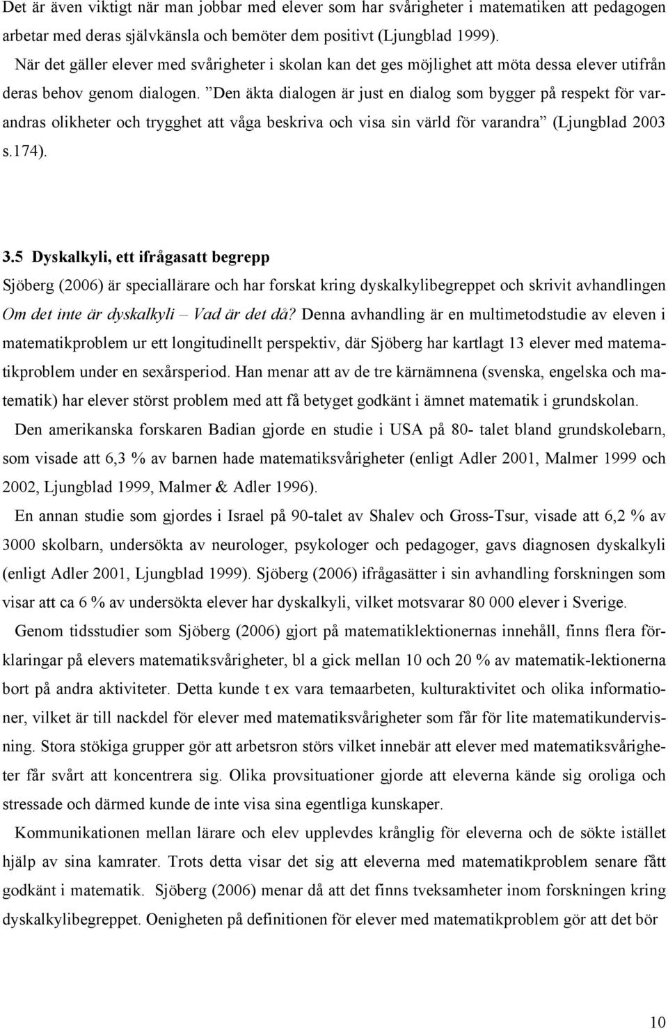 Den äkta dialogen är just en dialog som bygger på respekt för varandras olikheter och trygghet att våga beskriva och visa sin värld för varandra (Ljungblad 2003 s.174). 3.