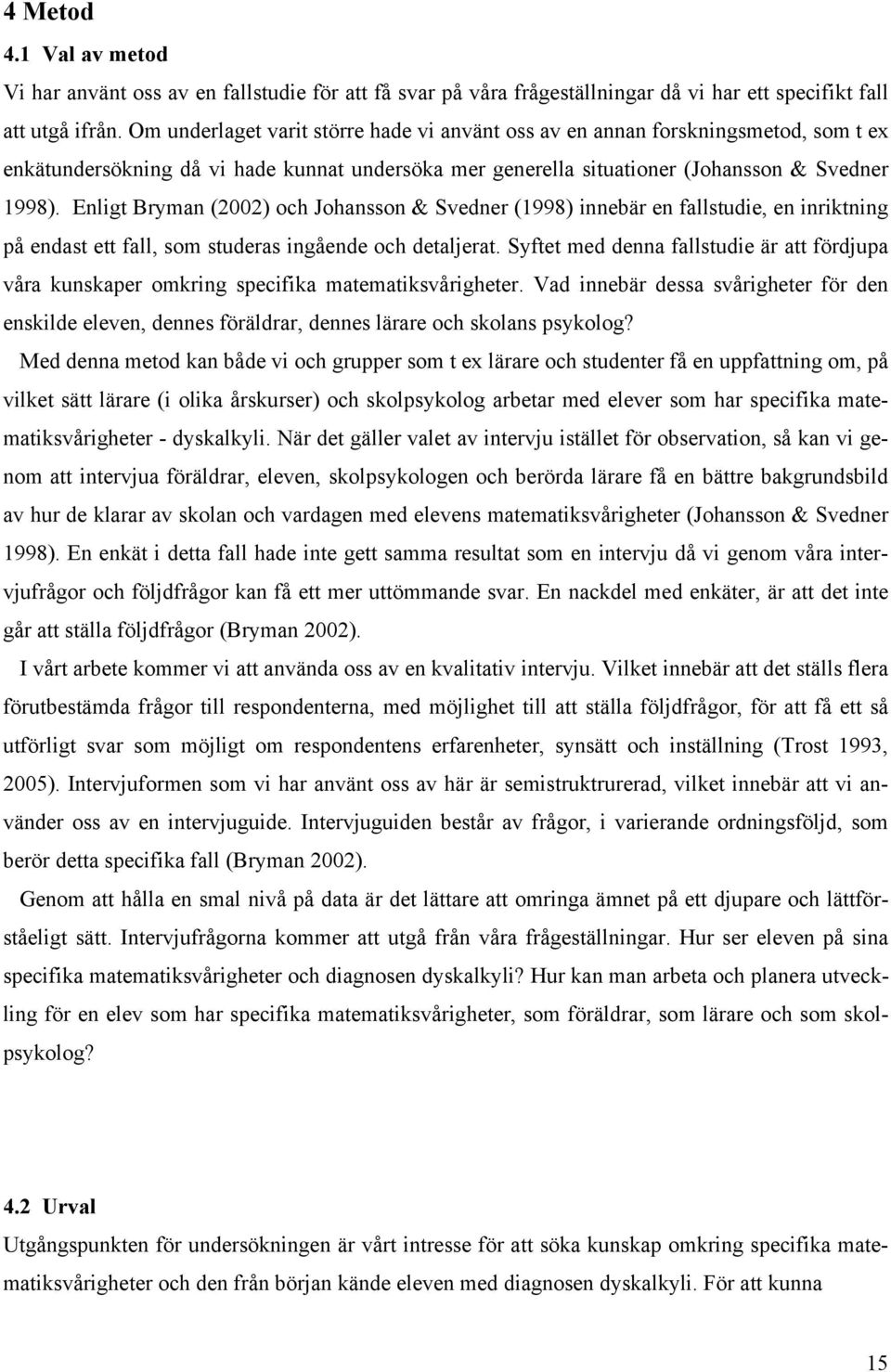 Enligt Bryman (2002) och Johansson & Svedner (1998) innebär en fallstudie, en inriktning på endast ett fall, som studeras ingående och detaljerat.