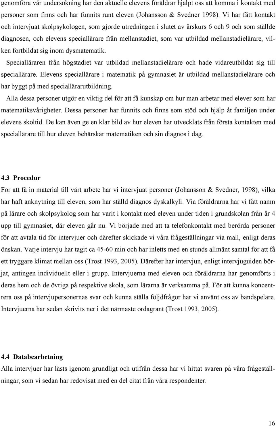 mellanstadielärare, vilken fortbildat sig inom dysmatematik. Specialläraren från högstadiet var utbildad mellanstadielärare och hade vidareutbildat sig till speciallärare.