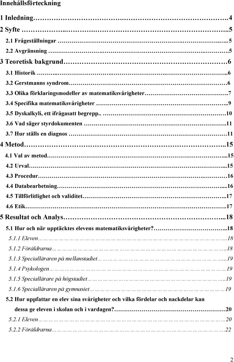 7 Hur ställs en diagnos 11 4 Metod..15 4.1 Val av metod...15 4.2 Urval...15 4.3 Procedur. 16 4.4 Databearbetning...16 4.5 Tillförlitlighet och validitet..17 4.6 Etik.17 5 Resultat och Analys...18 5.