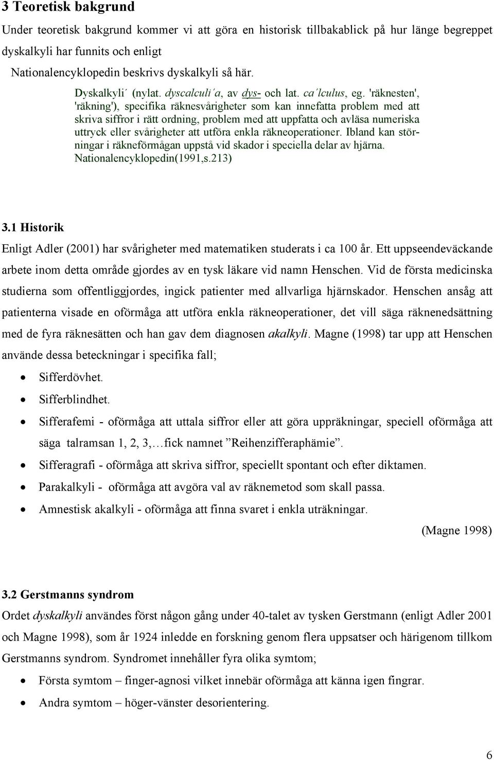 'räknesten', 'räkning'), specifika räknesvårigheter som kan innefatta problem med att skriva siffror i rätt ordning, problem med att uppfatta och avläsa numeriska uttryck eller svårigheter att utföra