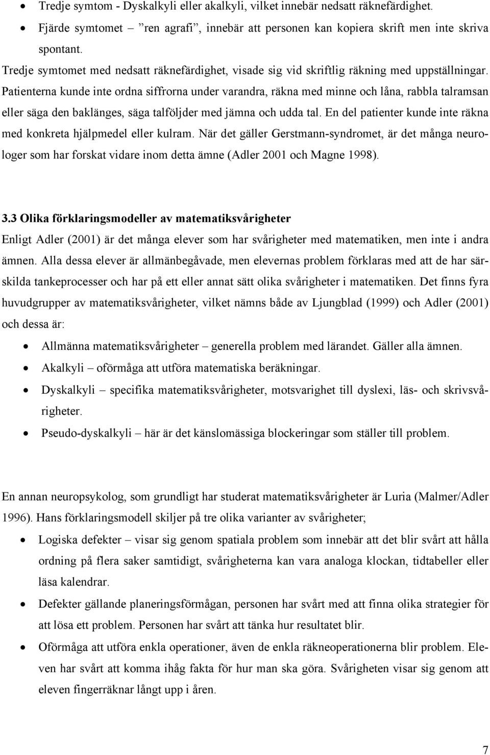 Patienterna kunde inte ordna siffrorna under varandra, räkna med minne och låna, rabbla talramsan eller säga den baklänges, säga talföljder med jämna och udda tal.