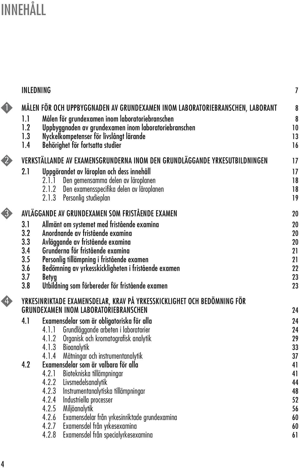 4 Behörighet för fortsatta studier 16 2 VERKSTÄLLANDE AV EXAMENSGRUNDERNA INOM DEN GRUNDLÄGGANDE YRKESUTBILDNINGEN 17 2.1 Uppgörandet av läroplan och dess innehåll 17 2.1.1 Den gemensamma delen av läroplanen 18 2.