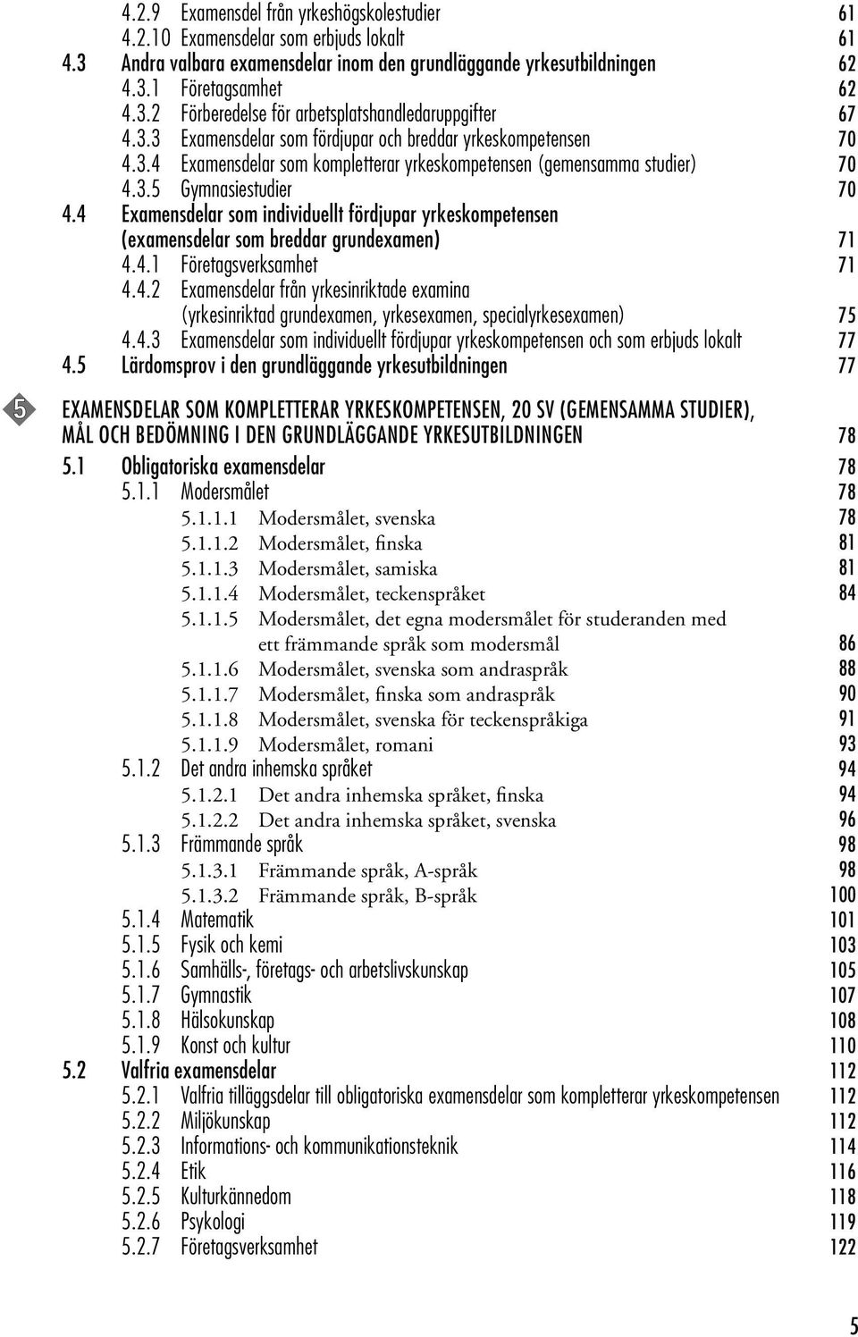 4 Examensdelar som individuellt fördjupar yrkeskompetensen (examensdelar som breddar grundexamen) 71 4.4.1 Företagsverksamhet 71 4.4.2 Examensdelar från yrkesinriktade examina (yrkesinriktad grundexamen, yrkesexamen, specialyrkesexamen) 75 4.