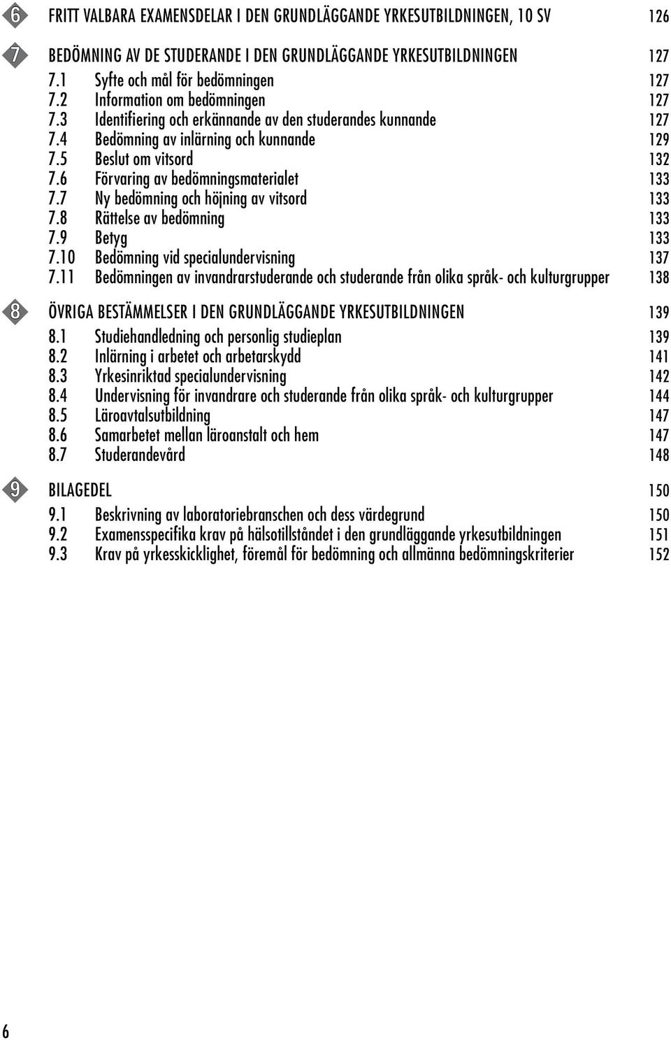 6 Förvaring av bedömningsmaterialet 133 7.7 Ny bedömning och höjning av vitsord 133 7.8 Rättelse av bedömning 133 7.9 Betyg 133 7.10 Bedömning vid specialundervisning 137 7.