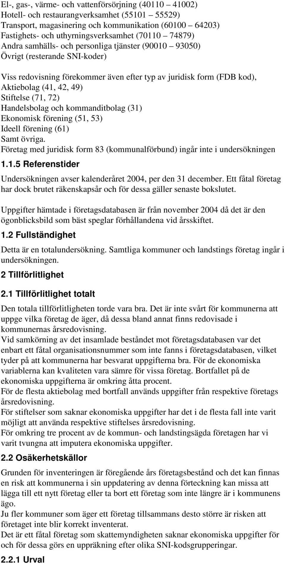 Stiftelse (71, 72) Handelsbolag och kommanditbolag (31) Ekonomisk förening (51, 53) Ideell förening (61) Samt övriga. Företag med juridisk form 83 (kommunalförbund) ingår inte i undersökningen 1.1.5 Referenstider Undersökningen avser kalenderåret 2004, per den 31 december.