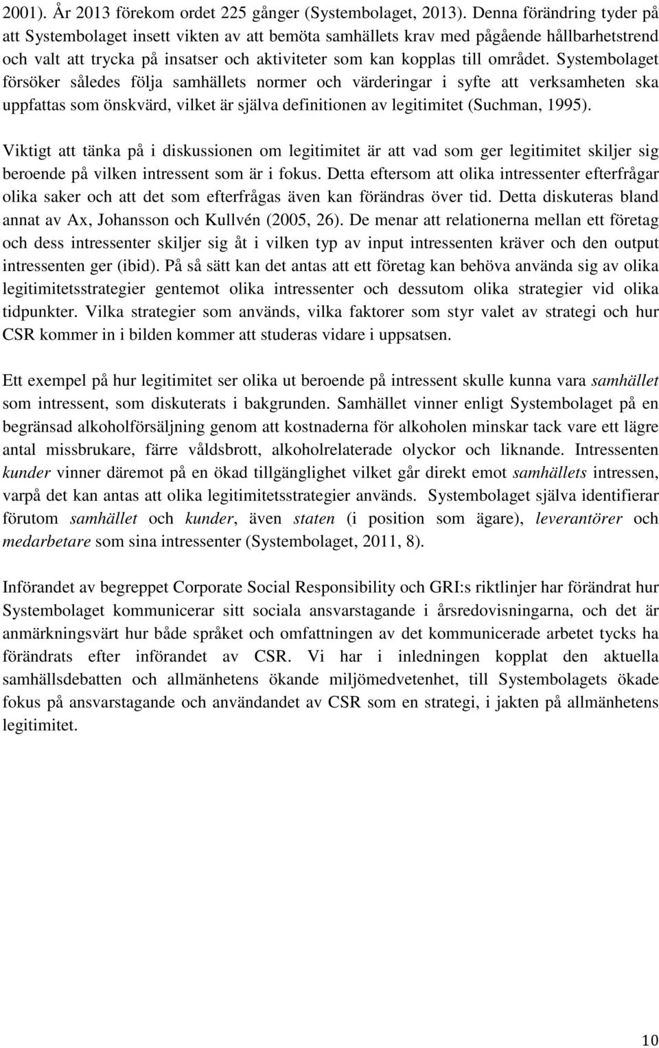 Systembolaget försöker således följa samhällets normer och värderingar i syfte att verksamheten ska uppfattas som önskvärd, vilket är själva definitionen av legitimitet (Suchman, 1995).