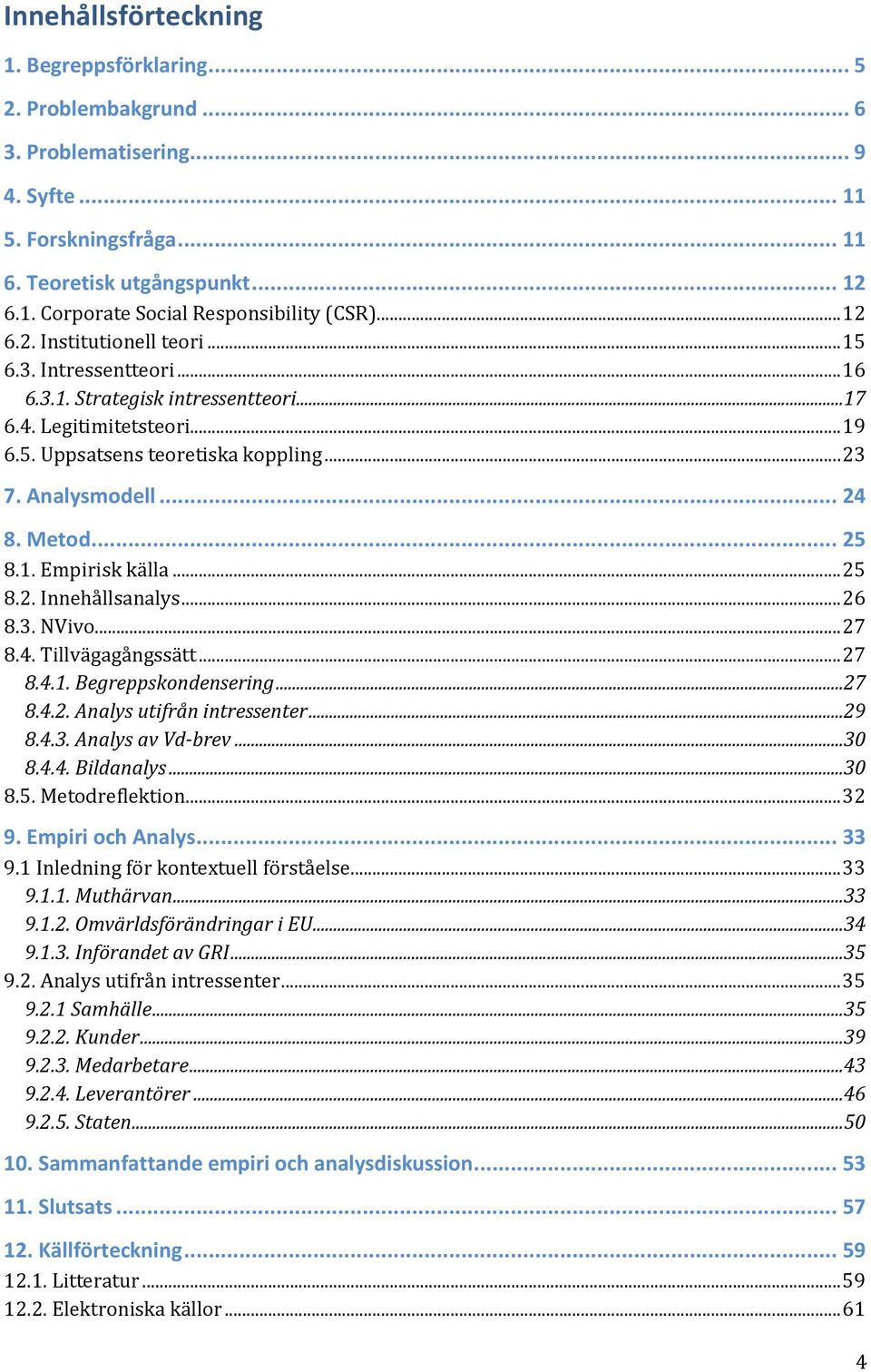 Metod... 25 8.1. Empirisk källa... 25 8.2. Innehållsanalys... 26 8.3. NVivo... 27 8.4. Tillvägagångssätt... 27 8.4.1. Begreppskondensering...27 8.4.2. Analys utifrån intressenter...29 8.4.3. Analys av Vd-brev.