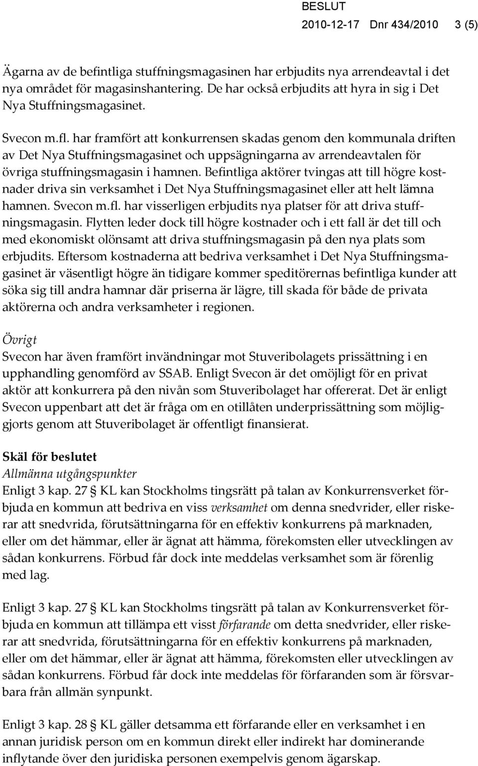 har framfört att konkurrensen skadas genom den kommunala driften av Det Nya Stuffningsmagasinet och uppsägningarna av arrendeavtalen för övriga stuffningsmagasin i hamnen.