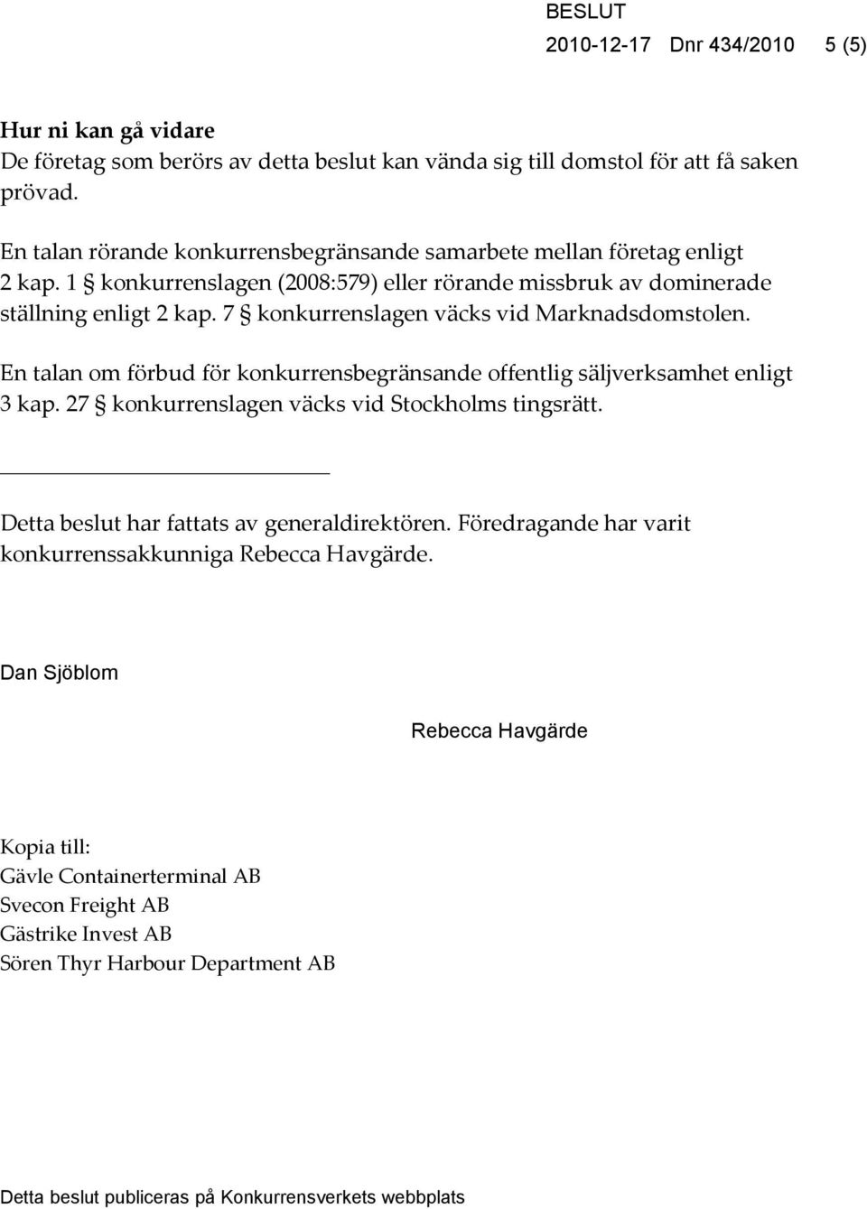 7 konkurrenslagen väcks vid Marknadsdomstolen. En talan om förbud för konkurrensbegränsande offentlig säljverksamhet enligt 3 kap. 27 konkurrenslagen väcks vid Stockholms tingsrätt.