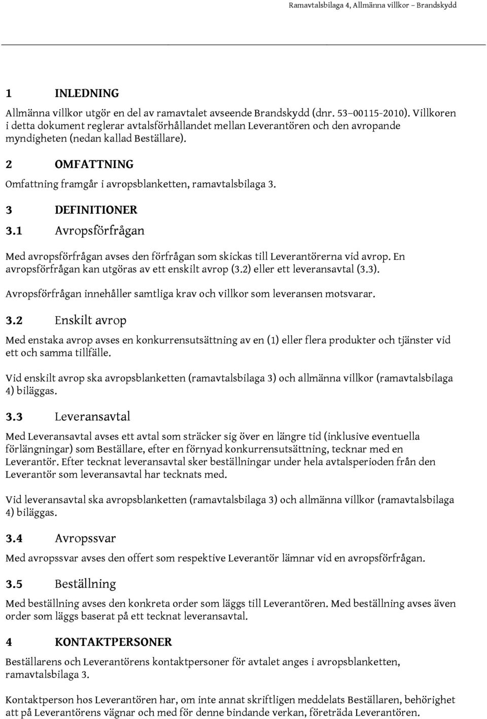 2 OMFATTNING Omfattning framgår i avropsblanketten, ramavtalsbilaga 3. 3 DEFINITIONER 3.1 Avropsförfrågan Med avropsförfrågan avses den förfrågan som skickas till Leverantörerna vid avrop.