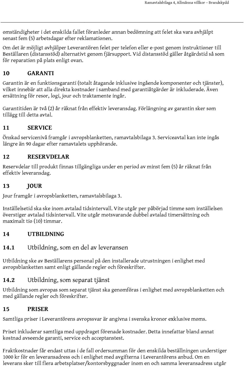 Vid distansstöd gäller åtgärdstid så som för reparation på plats enligt ovan.