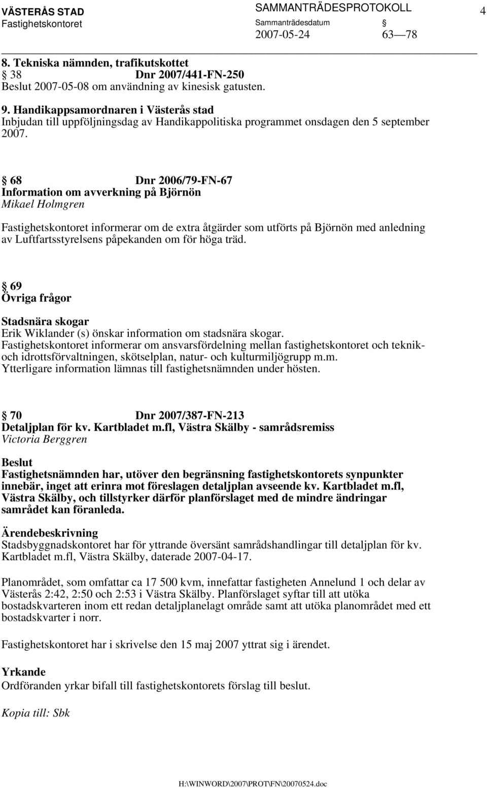 68 Dnr 2006/79-FN-67 Information om avverkning på Björnön Mikael Holmgren informerar om de extra åtgärder som utförts på Björnön med anledning av Luftfartsstyrelsens påpekanden om för höga träd.