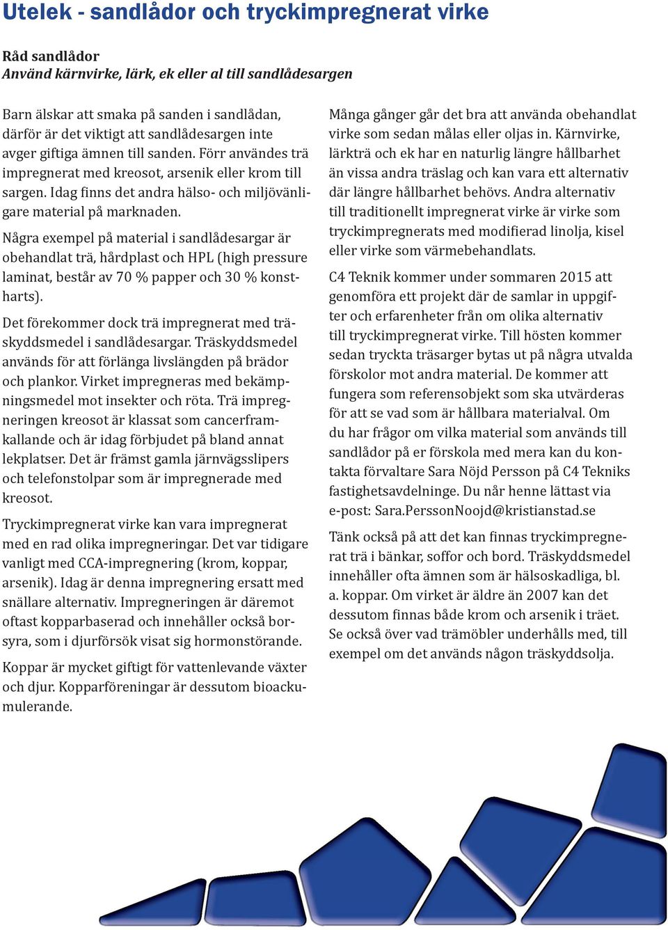 Några exempel på material i sandlådesargar är obehandlat trä, hårdplast och HPL (high pressure laminat, består av 70 % papper och 30 % konstharts).