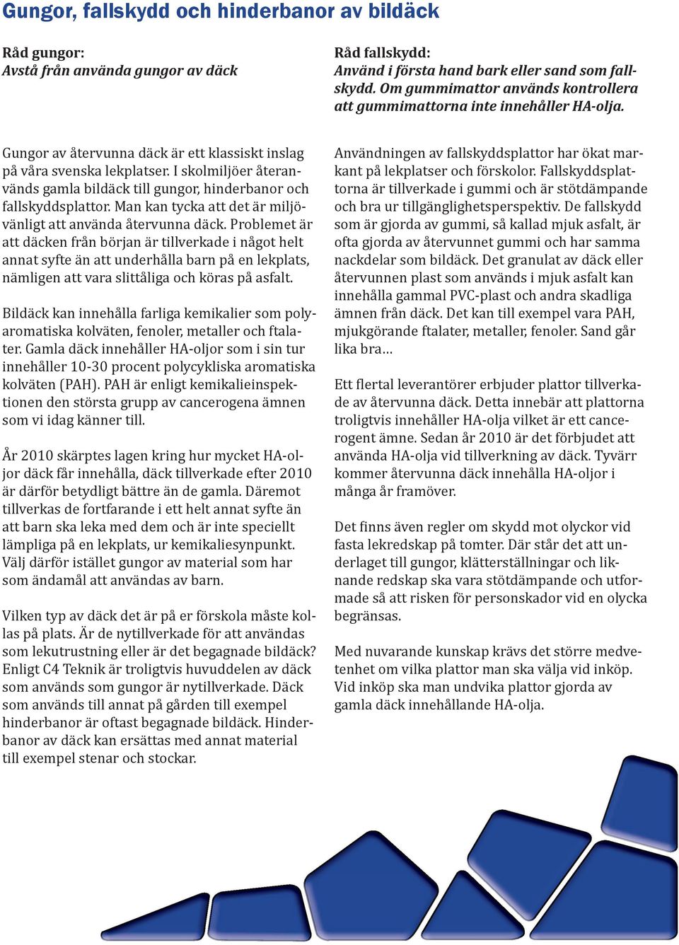 I skolmiljöer återanvänds gamla bildäck till gungor, hinderbanor och fallskyddsplattor. Man kan tycka att det är miljövänligt att använda återvunna däck.
