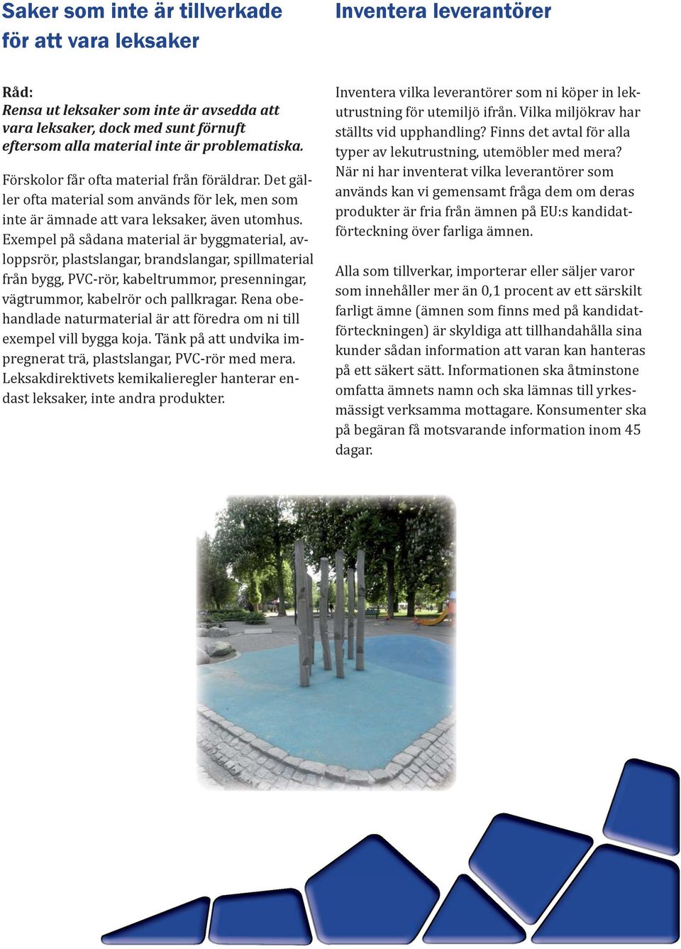 Exempel på sådana material är byggmaterial, avloppsrör, plastslangar, brandslangar, spillmaterial från bygg, PVC-rör, kabeltrummor, presenningar, vägtrummor, kabelrör och pallkragar.