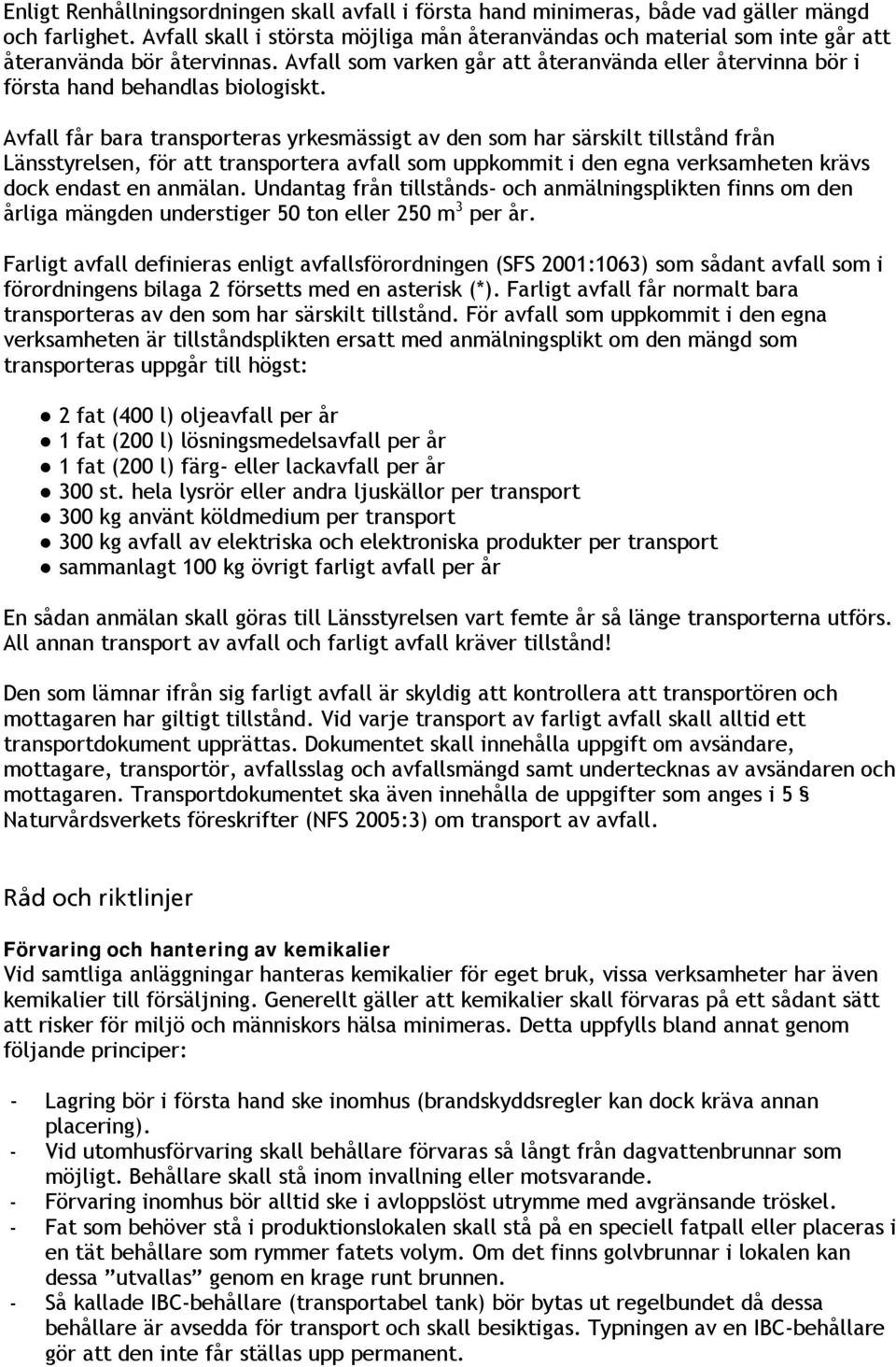 Avfall får bara transporteras yrkesmässigt av den som har särskilt tillstånd från Länsstyrelsen, för att transportera avfall som uppkommit i den egna verksamheten krävs dock endast en anmälan.