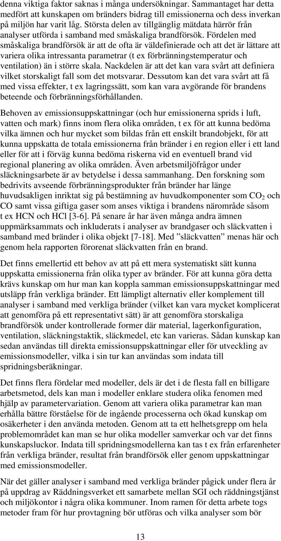 Fördelen med småskaliga brandförsök är att de ofta är väldefinierade och att det är lättare att variera olika intressanta parametrar (t ex förbränningstemperatur och ventilation) än i större skala.