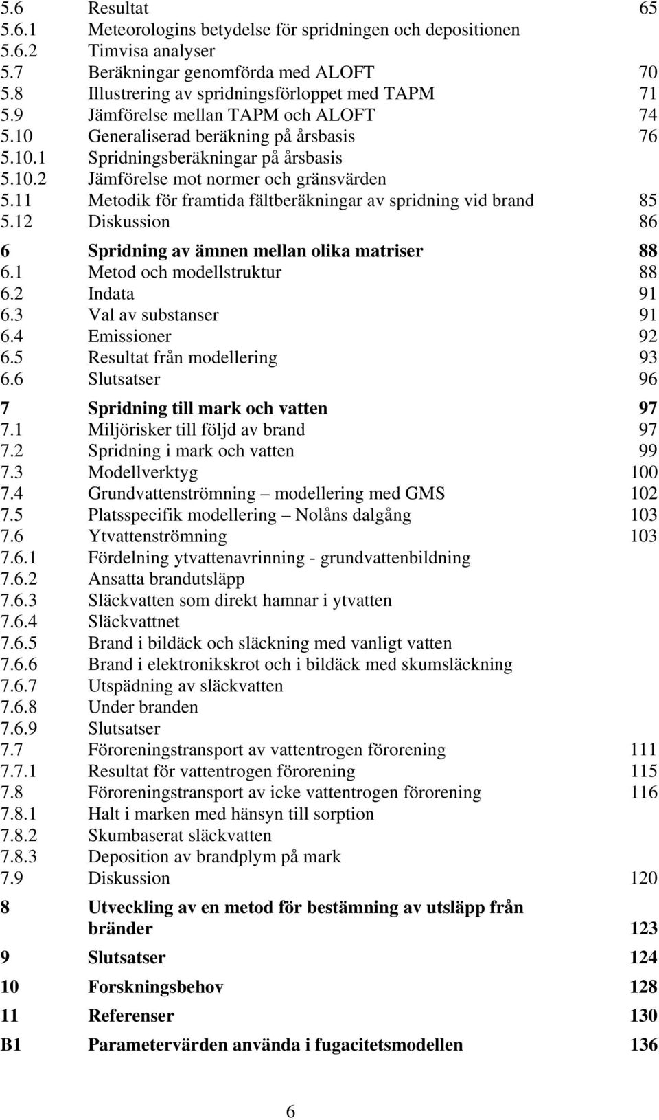 11 Metodik för framtida fältberäkningar av spridning vid brand 85 5.12 Diskussion 86 6 Spridning av ämnen mellan olika matriser 88 6.1 Metod och modellstruktur 88 6.2 Indata 91 6.