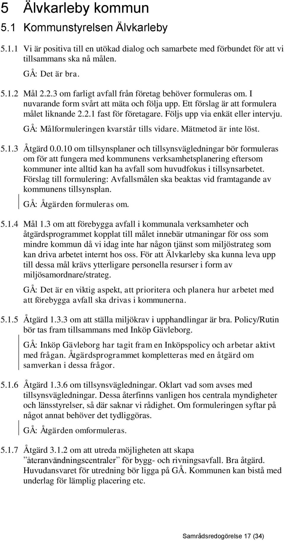 Följs upp via enkät eller intervju. GÅ: Målformuleringen kvarstår tills vidare. Mätmetod är inte löst. 5.1.3 Åtgärd 0.