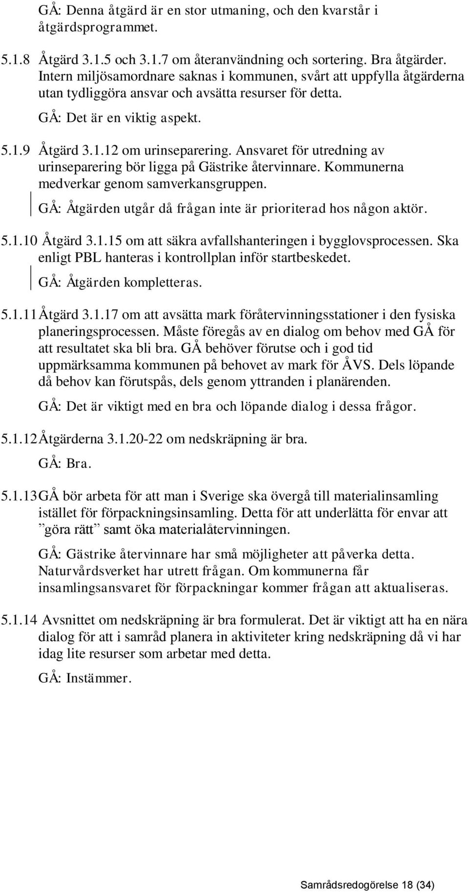 Ansvaret för utredning av urinseparering bör ligga på Gästrike återvinnare. Kommunerna medverkar genom samverkansgruppen. GÅ: Åtgärden utgår då frågan inte är prioriterad hos någon aktör. 5.1.