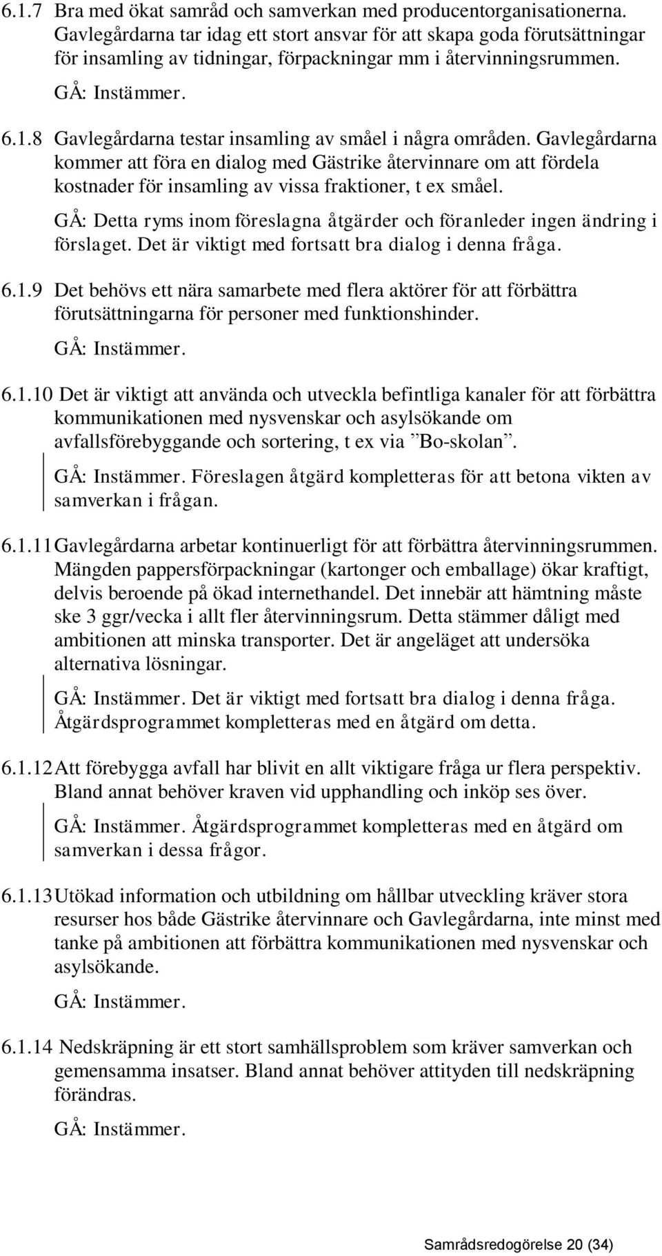 8 Gavlegårdarna testar insamling av småel i några områden. Gavlegårdarna kommer att föra en dialog med Gästrike återvinnare om att fördela kostnader för insamling av vissa fraktioner, t ex småel.