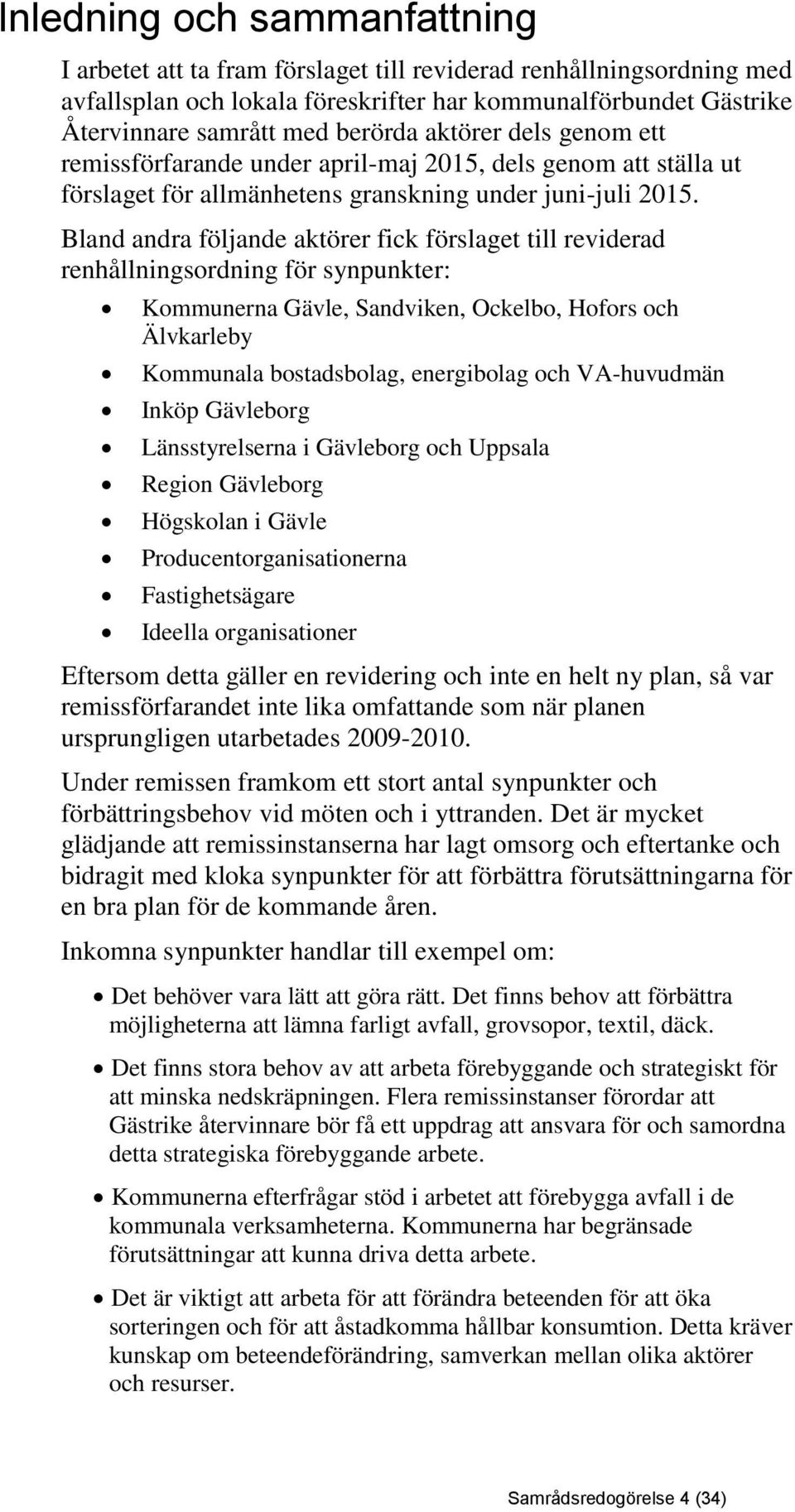 Bland andra följande aktörer fick förslaget till reviderad renhållningsordning för synpunkter: Kommunerna Gävle, Sandviken, Ockelbo, Hofors och Älvkarleby Kommunala bostadsbolag, energibolag och
