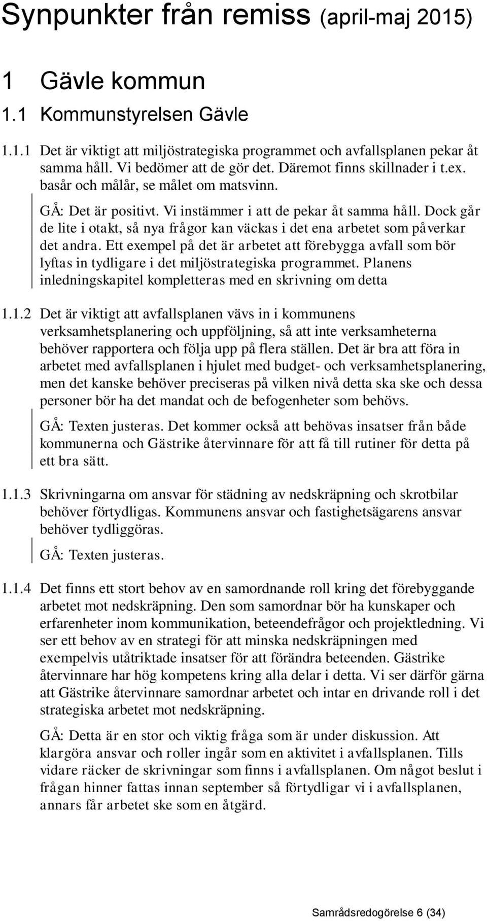 Dock går de lite i otakt, så nya frågor kan väckas i det ena arbetet som påverkar det andra.