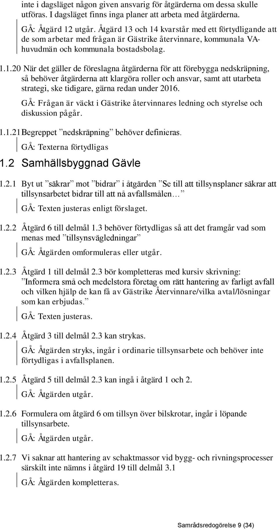 och 14 kvarstår med ett förtydligande att de som arbetar med frågan är Gästrike återvinnare, kommunala VAhuvudmän och kommunala bostadsbolag. 1.1.20 När det gäller de föreslagna åtgärderna för att förebygga nedskräpning, så behöver åtgärderna att klargöra roller och ansvar, samt att utarbeta strategi, ske tidigare, gärna redan under 2016.