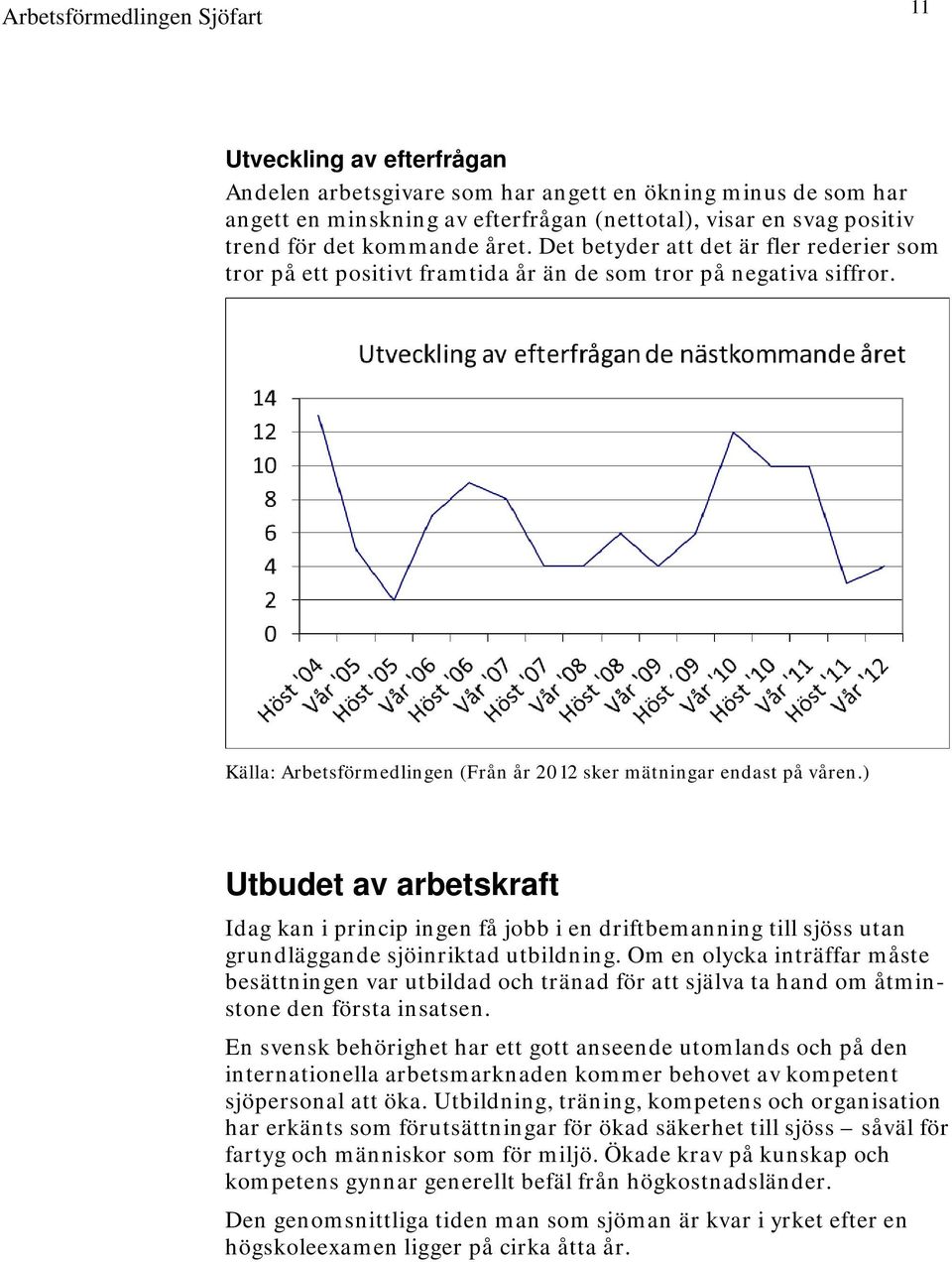 ) Utbudet av arbetskraft Idag kan i princip ingen få jobb i en driftbemanning till sjöss utan grundläggande sjöinriktad utbildning.