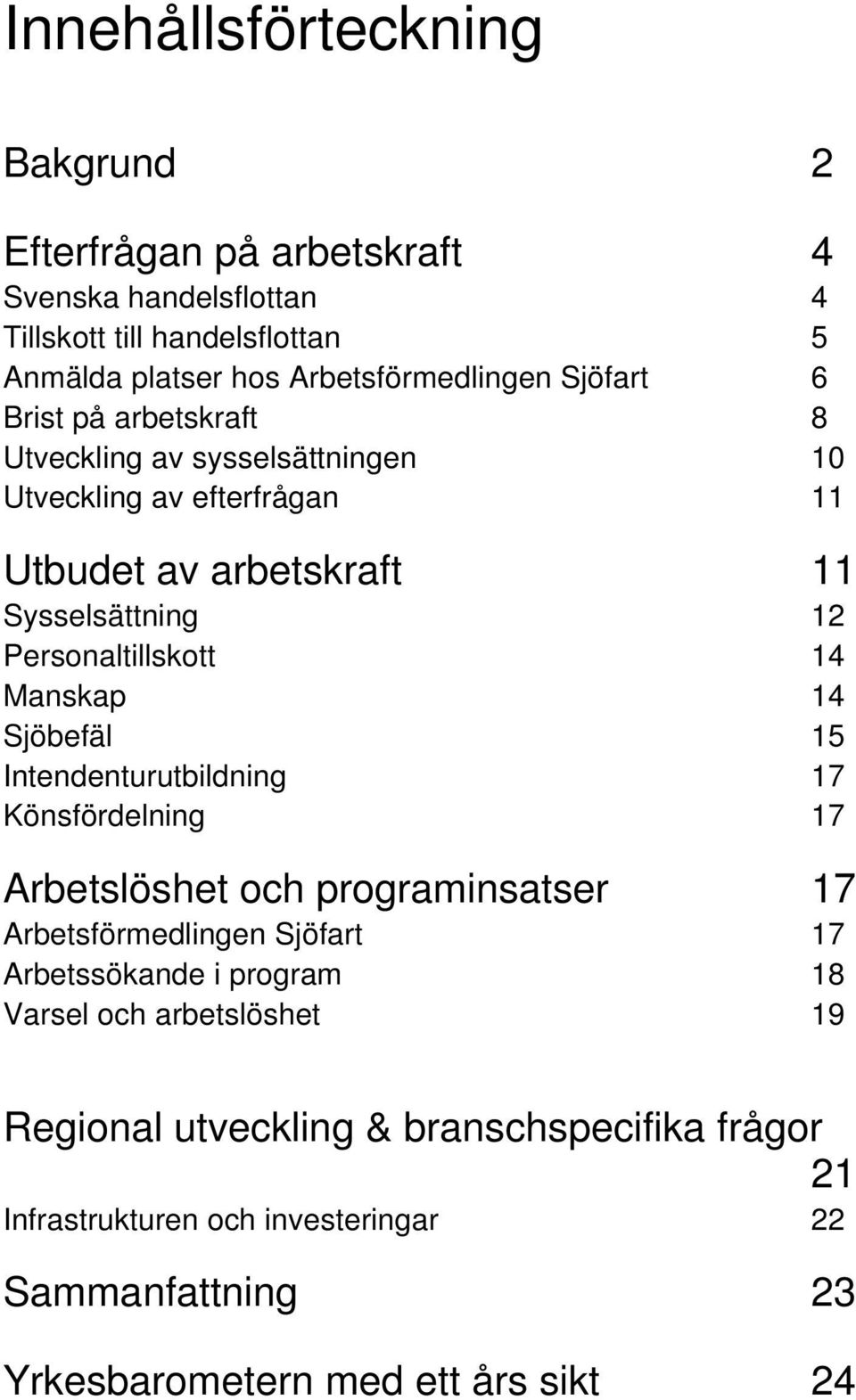 Manskap 14 Sjöbefäl 15 Intendenturutbildning 17 Könsfördelning 17 Arbetslöshet och programinsatser 17 Arbetsförmedlingen Sjöfart 17 Arbetssökande i program 18