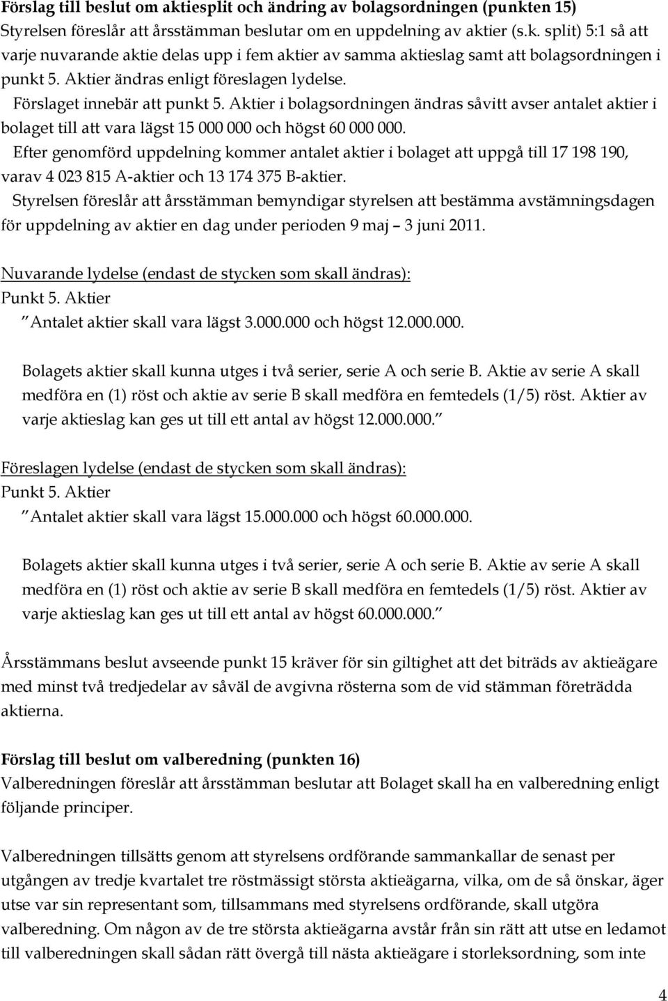 Efter genomförd uppdelning kommer antalet aktier i bolaget att uppgå till 17 198 190, varav 4 023 815 A-aktier och 13 174 375 B-aktier.