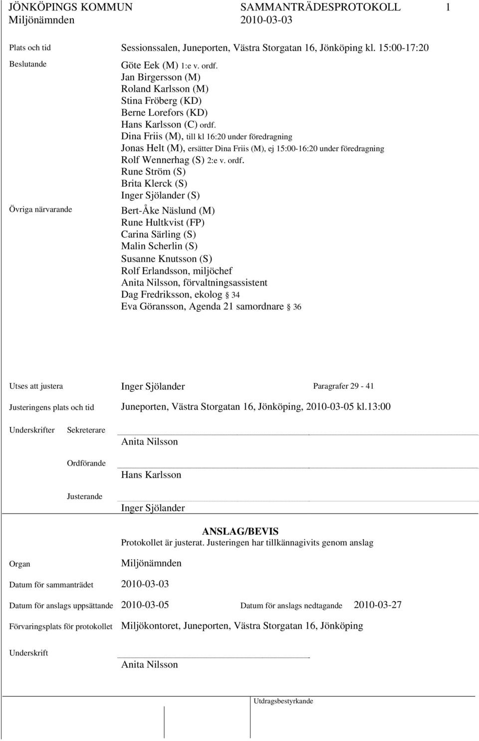 Dina Friis (M), till kl 16:20 under föredragning Jonas Helt (M), ersätter Dina Friis (M), ej 15:00-16:20 under föredragning Rolf Wennerhag (S) 2:e v. ordf.