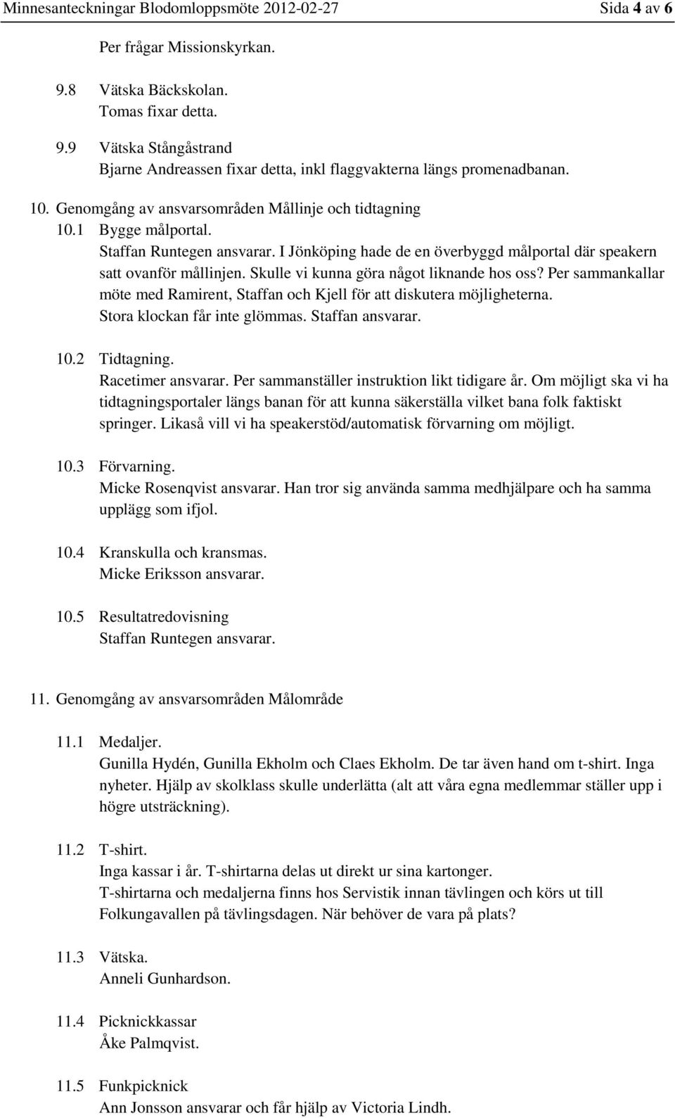 Skulle vi kunna göra något liknande hos oss? Per sammankallar möte med Ramirent, Staffan och Kjell för att diskutera möjligheterna. Stora klockan får inte glömmas. Staffan ansvarar. 10.2 Tidtagning.