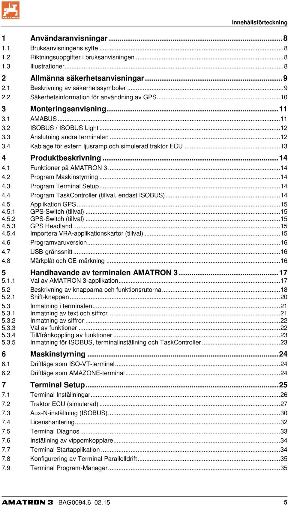 3 Anslutning andra terminalen... 12 3.4 Kablage för extern ljusramp och simulerad traktor ECU... 13 4 Produktbeskrivning... 14 4.1 Funktioner på AMATRON 3... 14 4.2 Program Maskinstyrning... 14 4.3 Program Terminal Setup.