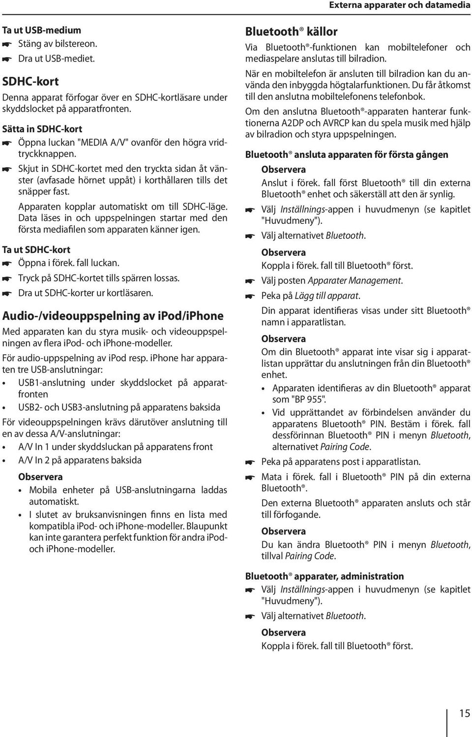 Apparaten kopplar automatiskt om till SDHC-läge. Data läses in och uppspelningen startar med den första mediafilen som apparaten känner igen. Ta ut SDHC-kort Öppna i förek. fall luckan.