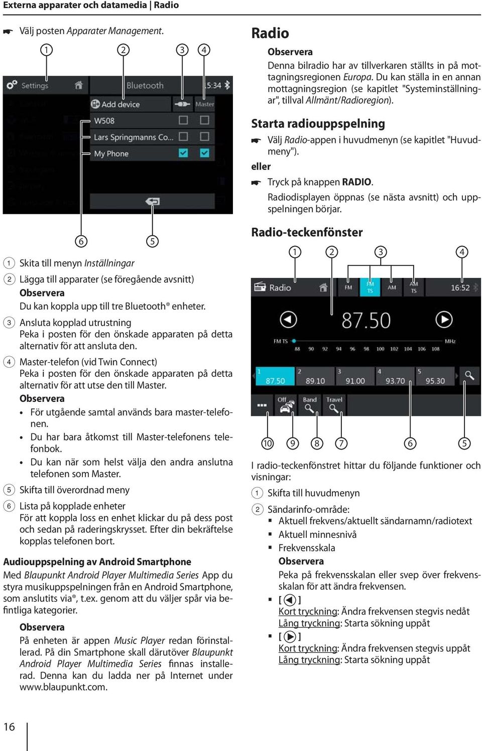 eller Tryck på knappen RADIO. Radiodisplayen öppnas (se nästa avsnitt) och uppspelningen börjar.