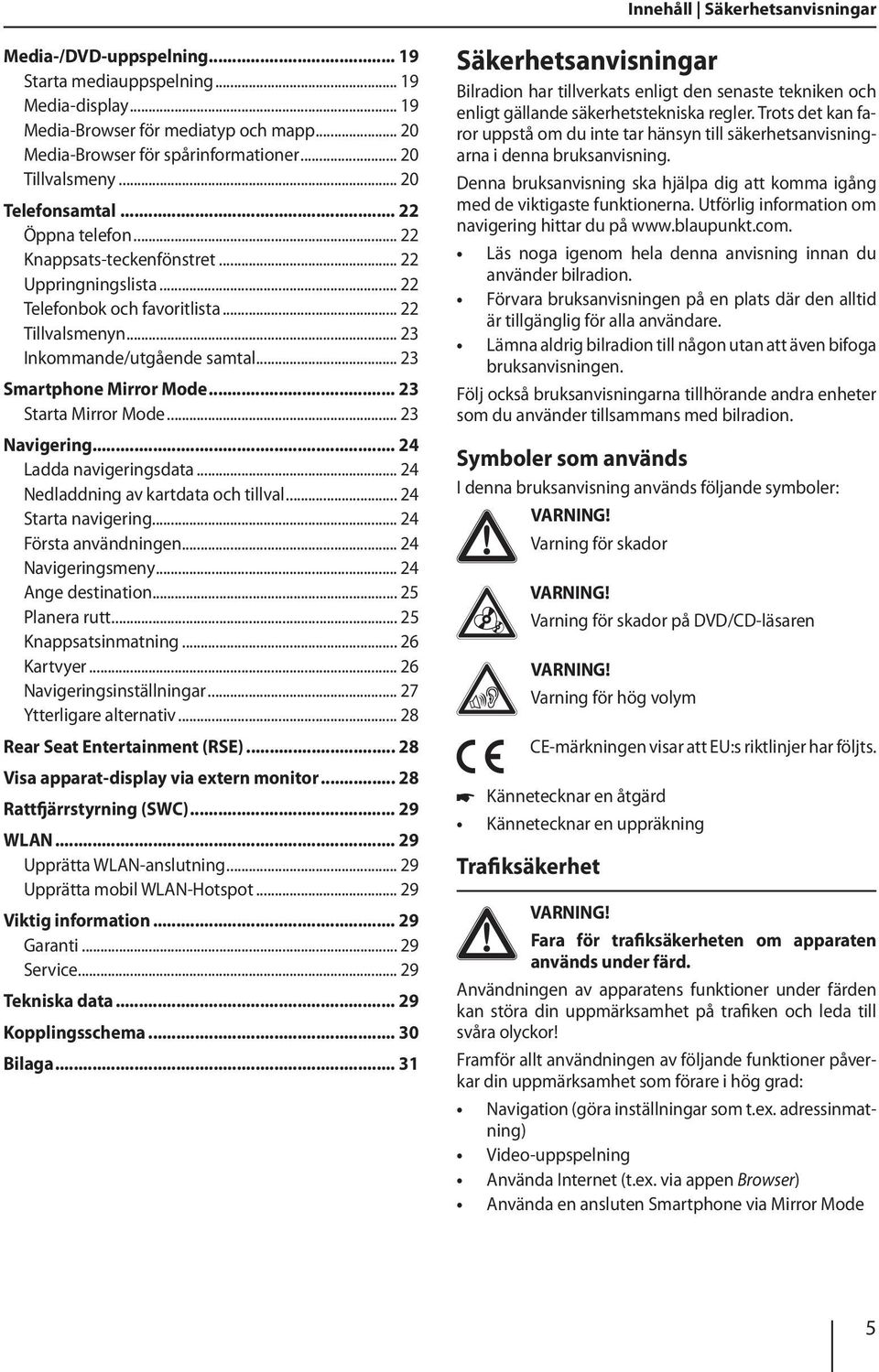 .. 23 Smartphone Mirror Mode... 23 Starta Mirror Mode... 23 Navigering... 24 Ladda navigeringsdata... 24 Nedladdning av kartdata och tillval... 24 Starta navigering... 24 Första användningen.