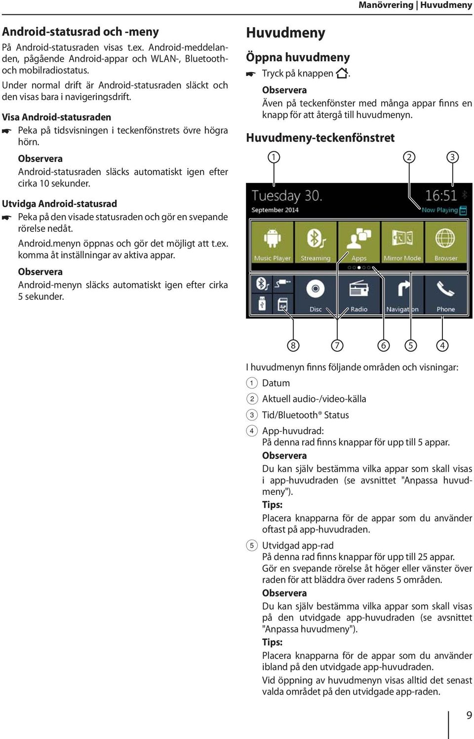 Android-statusraden släcks automatiskt igen efter cirka 10 sekunder. Huvudmeny Öppna huvudmeny Tryck på knappen. Även på teckenfönster med många appar finns en knapp för att återgå till huvudmenyn.