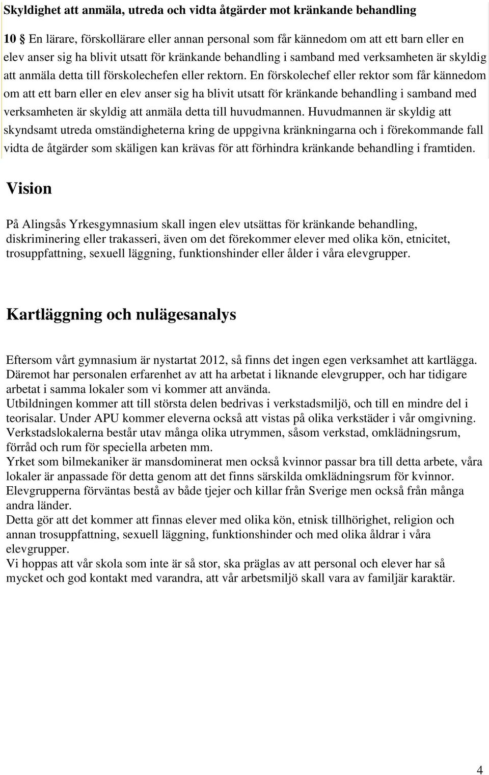 En förskolechef eller rektor som får kännedom om att ett barn eller en elev anser sig ha blivit utsatt för kränkande behandling i samband med verksamheten är skyldig att anmäla detta till huvudmannen.