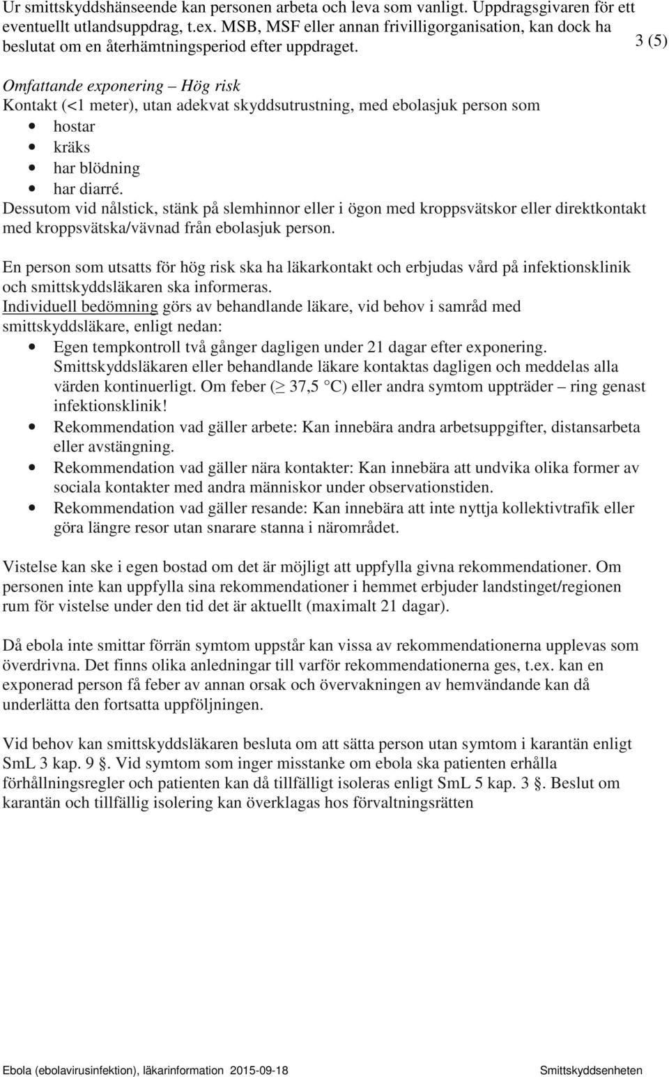 3 (5) Omfattande exponering Hög risk Kontakt (<1 meter), utan adekvat skyddsutrustning, med ebolasjuk person som hostar kräks har blödning har diarré.