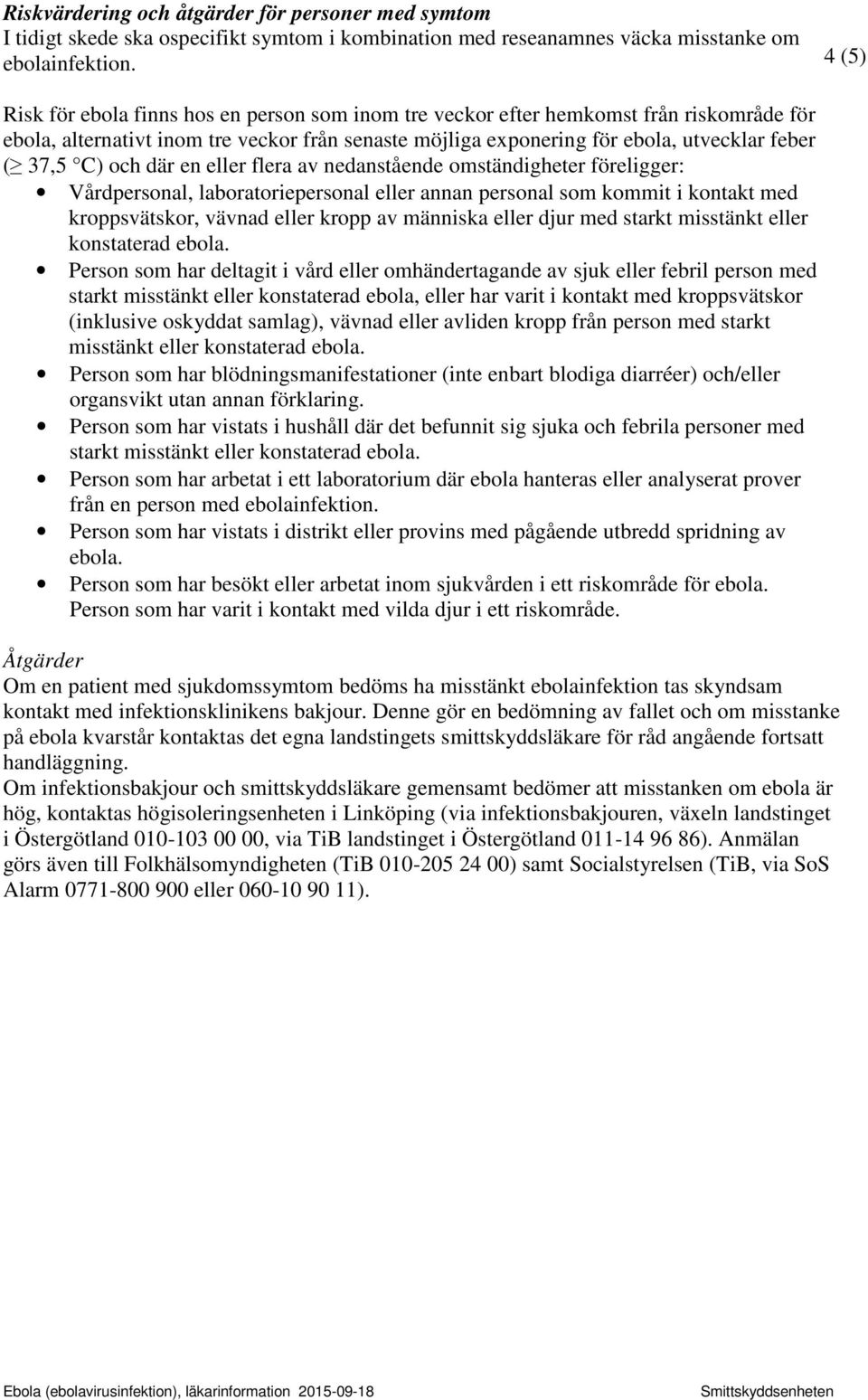 och där en eller flera av nedanstående omständigheter föreligger: Vårdpersonal, laboratoriepersonal eller annan personal som kommit i kontakt med kroppsvätskor, vävnad eller kropp av människa eller