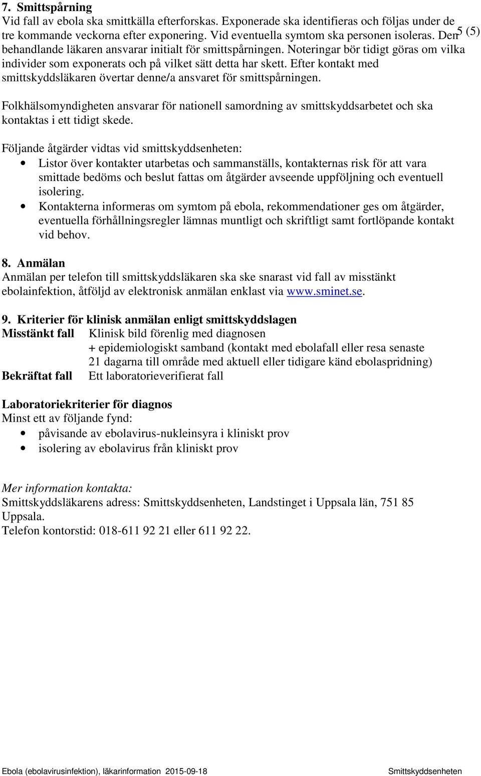 Efter kontakt med smittskyddsläkaren övertar denne/a ansvaret för smittspårningen. Folkhälsomyndigheten ansvarar för nationell samordning av smittskyddsarbetet och ska kontaktas i ett tidigt skede.